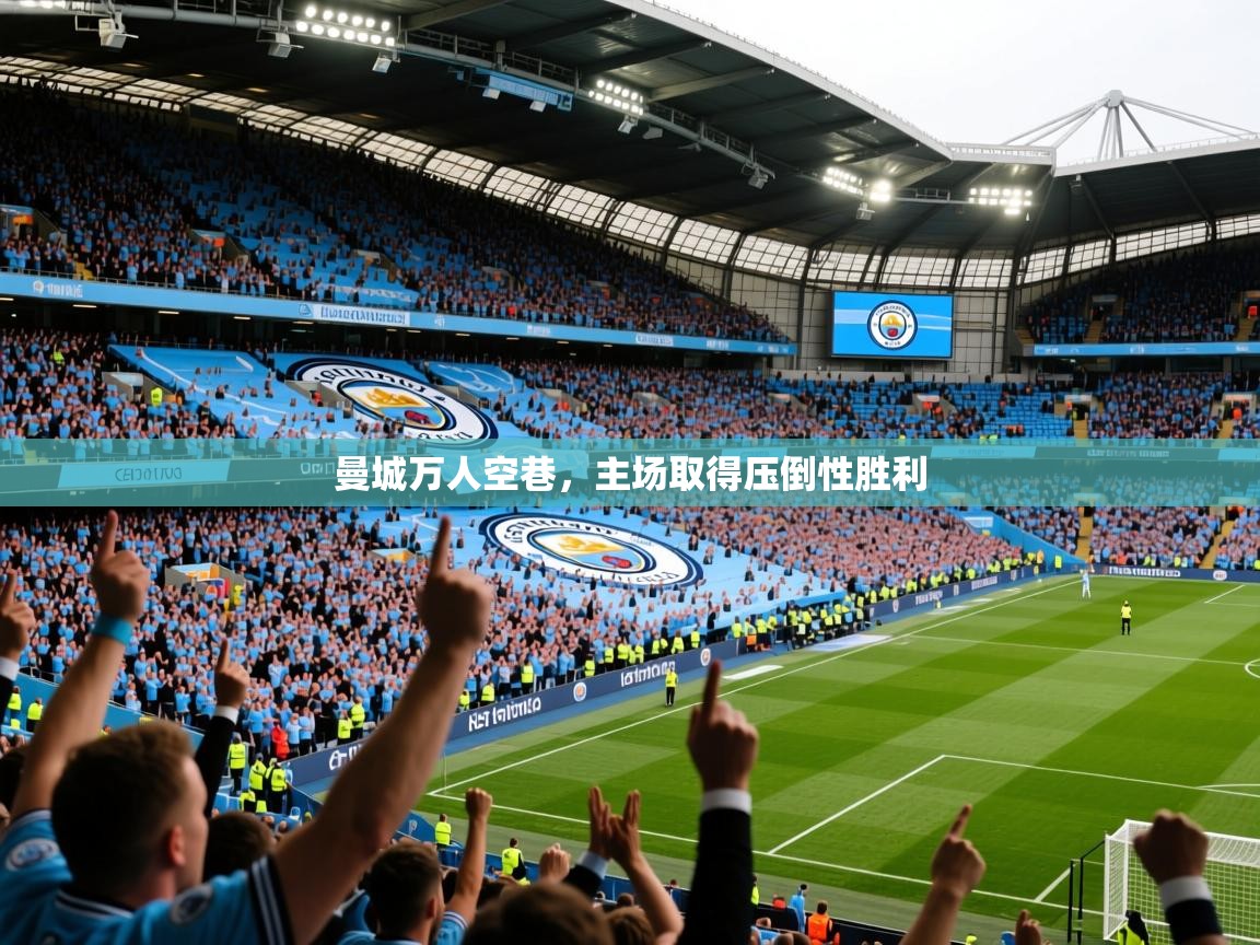 2025 即时比分 欧宝体育app曼城万人空巷,主场取得压倒性胜利 第2张