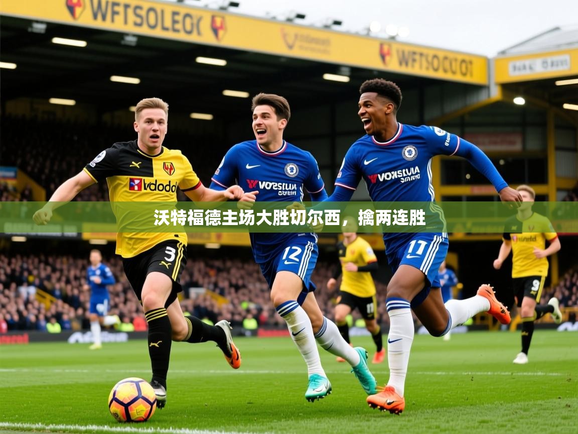 2025 中国足球 欧宝体育平台优惠沃特福德主场大胜切尔西，擒两连胜