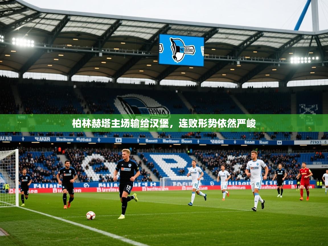 2025 中国篮球 欧宝体育柏林赫塔主场输给汉堡，连败形势依然严峻