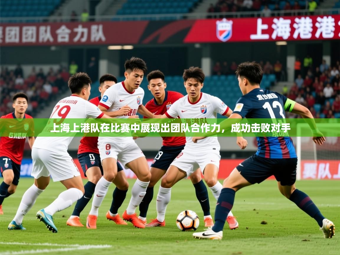 2025 体育直播 欧宝体育平台官网上海上港队在比赛中展现出团队合作力，成功击败对手  第1张