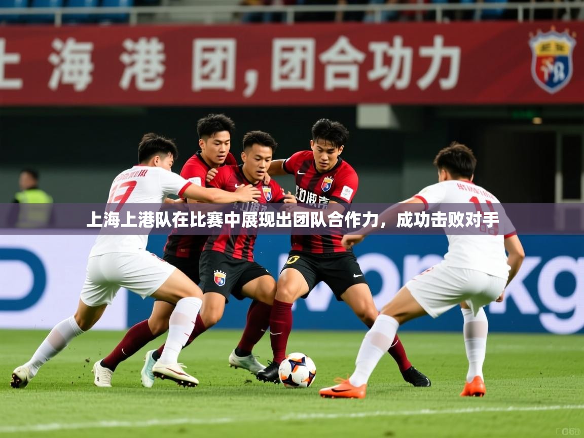 2025 体育直播 欧宝体育平台官网上海上港队在比赛中展现出团队合作力，成功击败对手  第3张