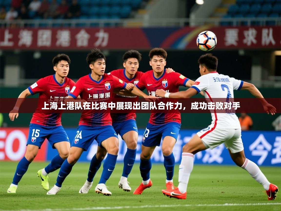 2025 体育直播 欧宝体育平台官网上海上港队在比赛中展现出团队合作力，成功击败对手  第4张
