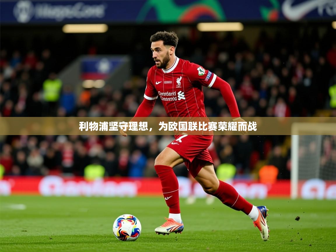 2025 体育直播 欧宝体育新闻利物浦坚守理想，为欧国联比赛荣耀而战  第1张