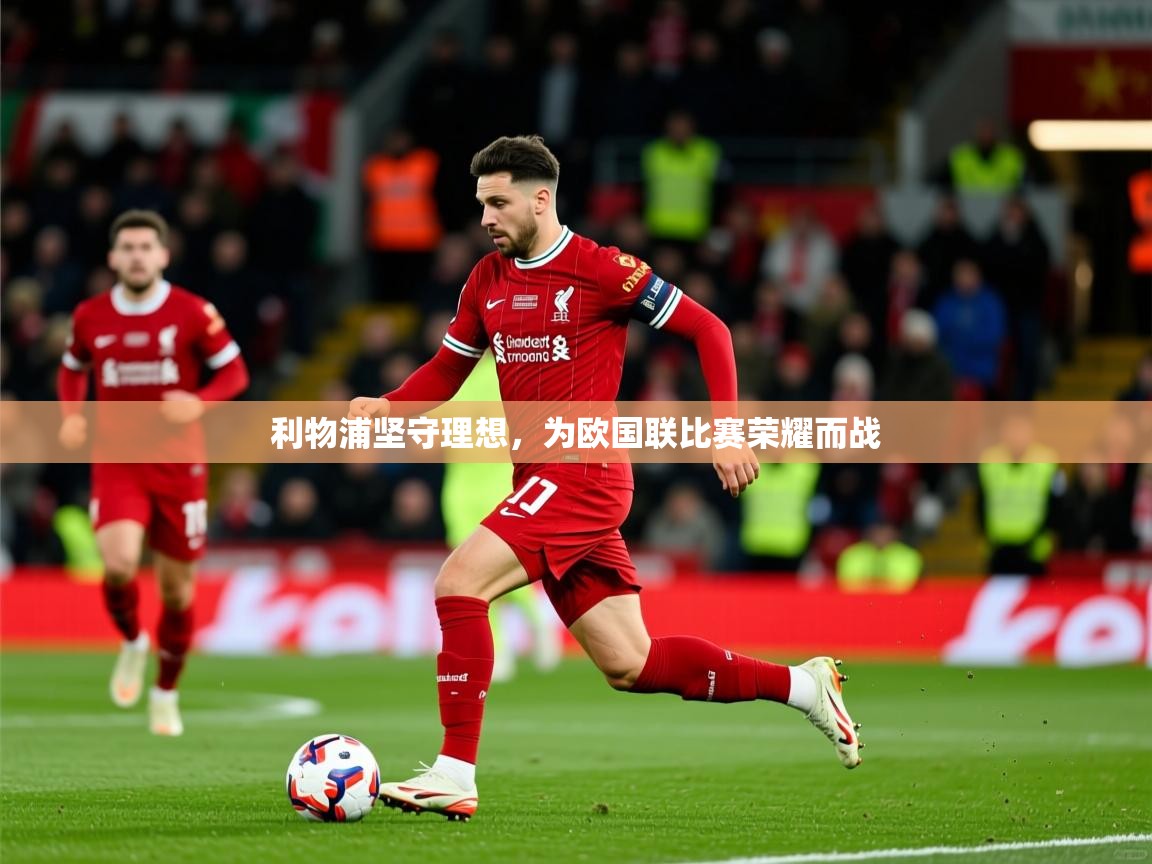 2025 体育直播 欧宝体育新闻利物浦坚守理想，为欧国联比赛荣耀而战  第3张