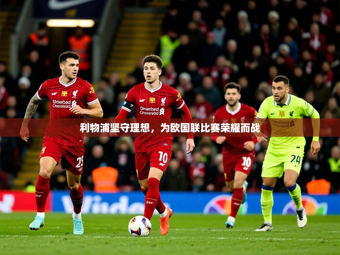 2025 体育直播 欧宝体育新闻利物浦坚守理想，为欧国联比赛荣耀而战  第4张