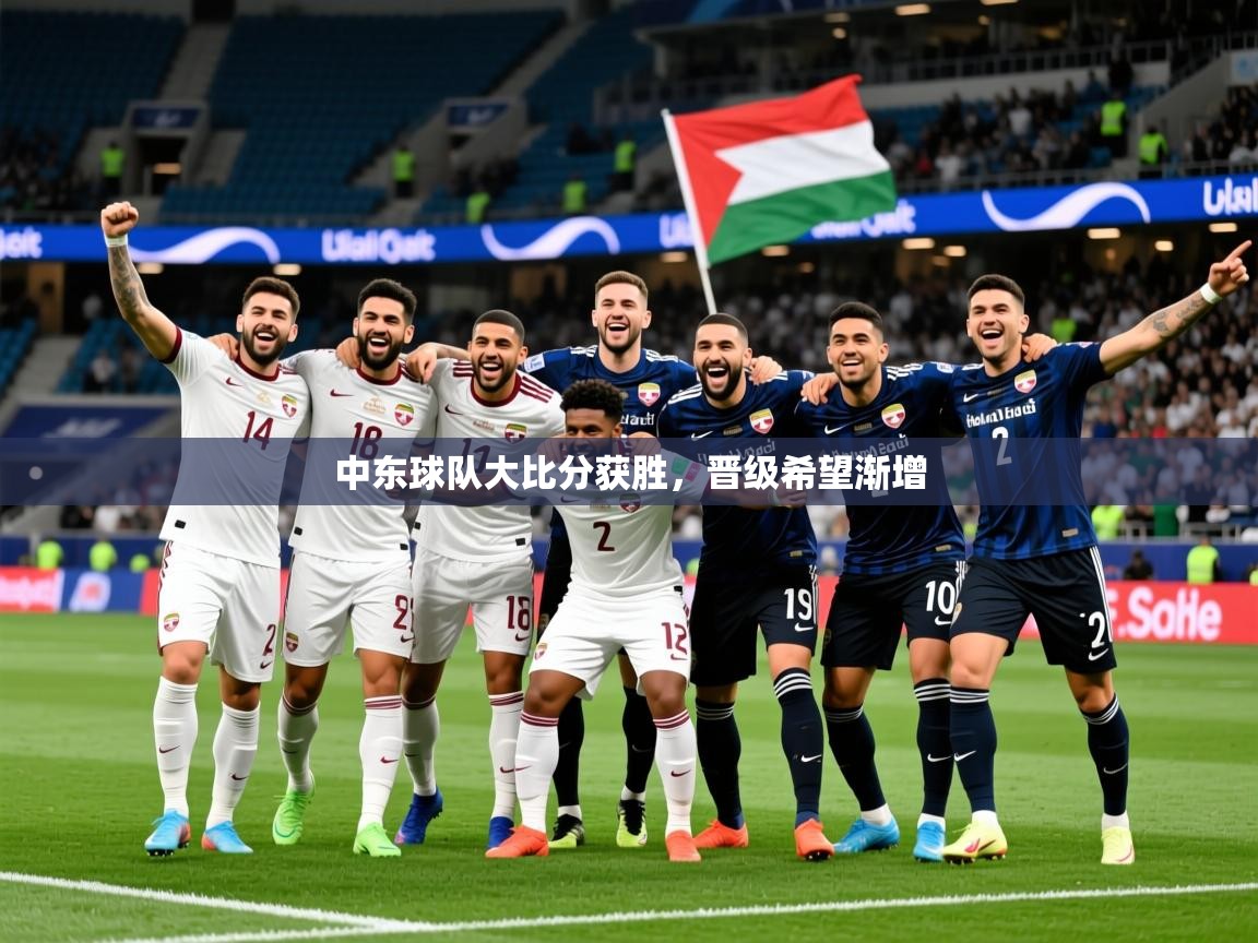 2025 体育资讯 欧宝体育中东球队大比分获胜，晋级希望渐增  第2张