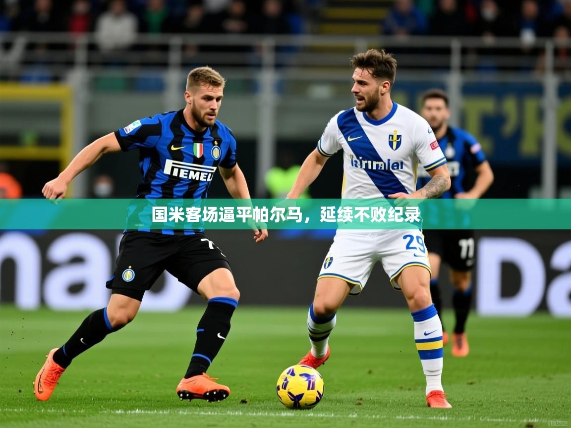 2025 中国篮球 欧宝体育国米客场逼平帕尔马，延续不败纪录  第2张