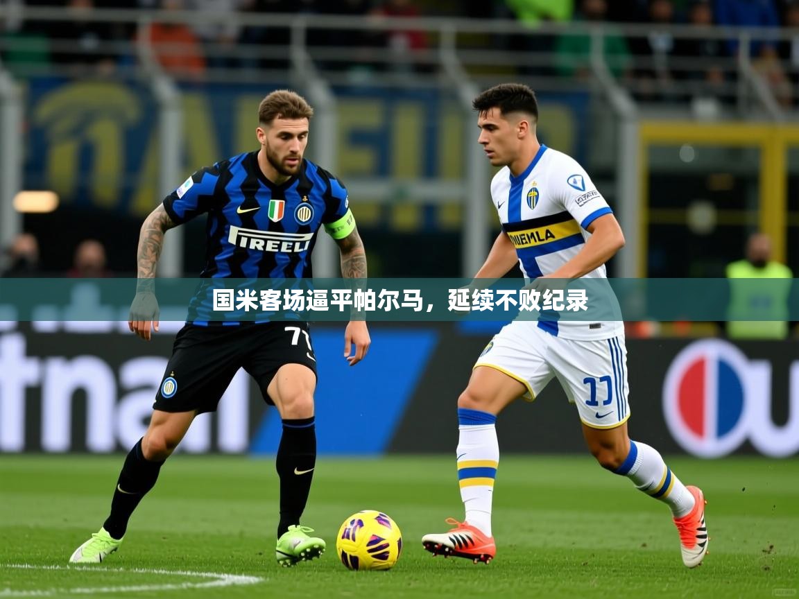 2025 中国篮球 欧宝体育国米客场逼平帕尔马，延续不败纪录  第1张