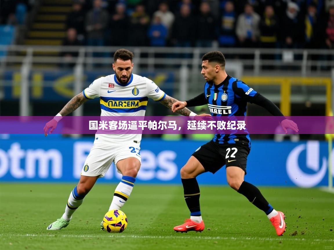 2025 中国篮球 欧宝体育国米客场逼平帕尔马，延续不败纪录  第4张