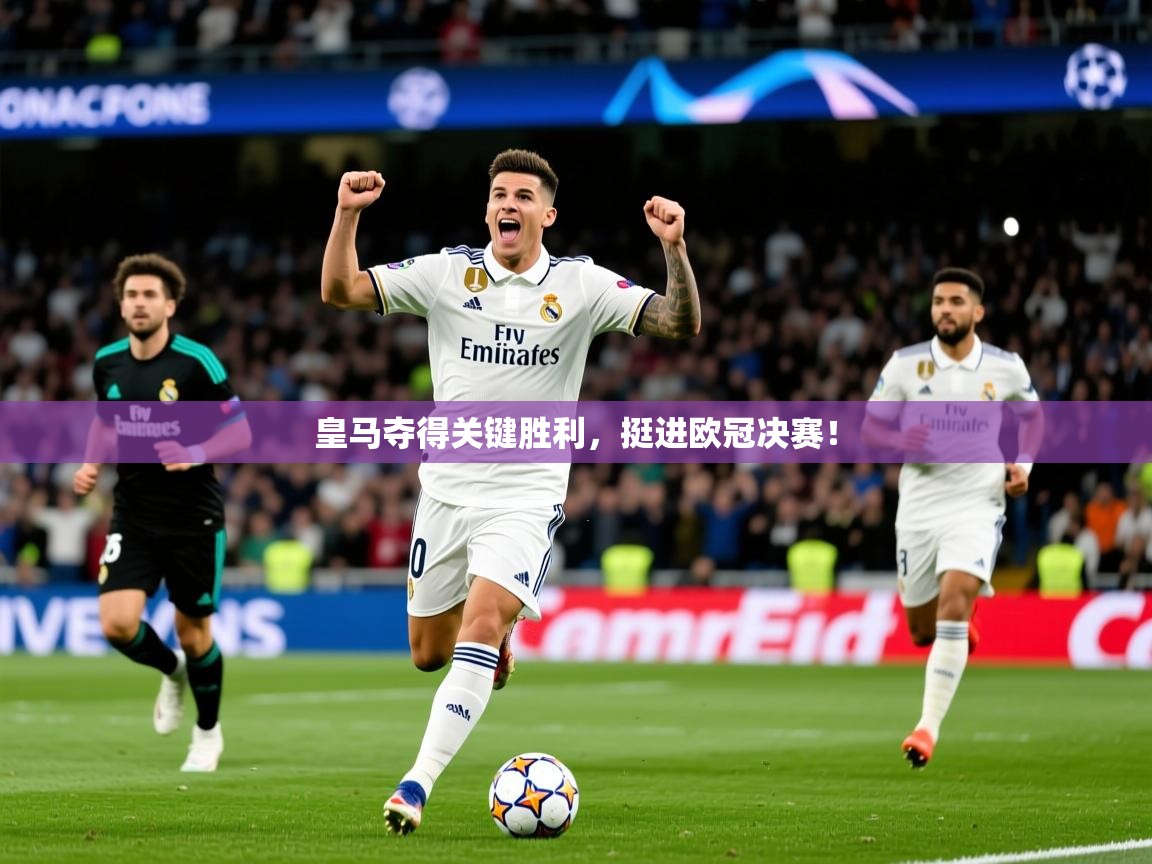 2025 即时比分 欧宝体育平台介绍皇马夺得关键胜利，挺进欧冠决赛！  第2张