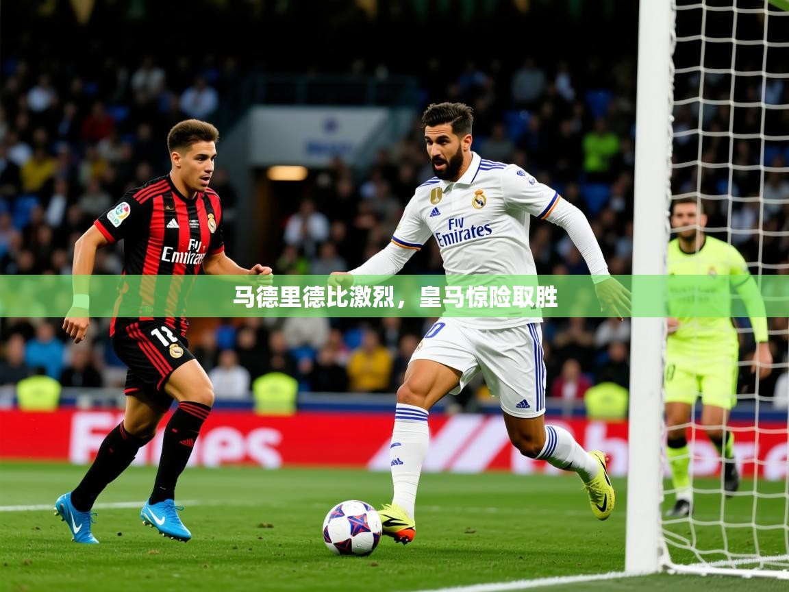 2026 体育直播 欧宝体育平台优惠马德里德比激烈，皇马惊险取胜  第2张