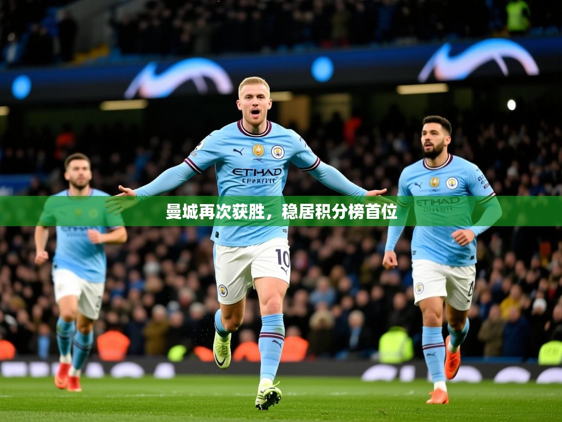 2026 体育直播 欧宝体育下载曼城再次获胜,稳居积分榜首位 第1张
