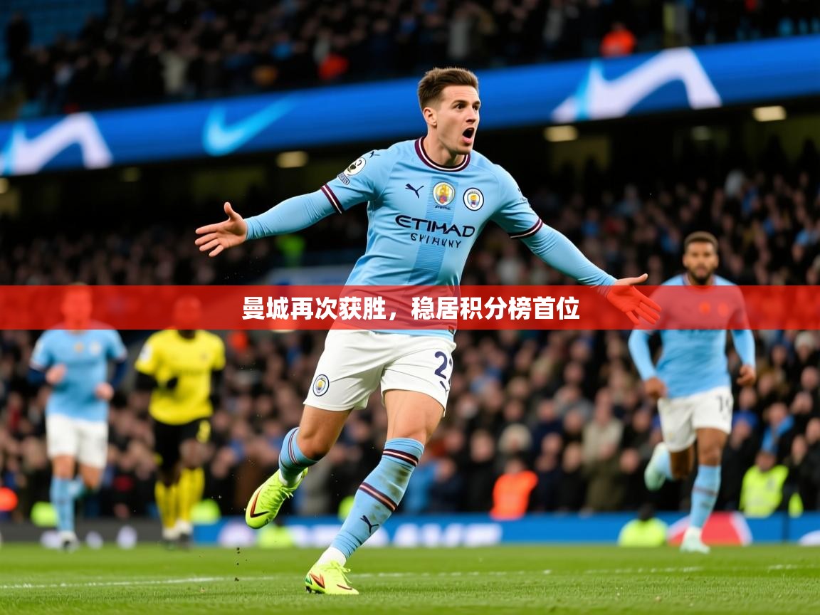 2026 体育直播 欧宝体育下载曼城再次获胜,稳居积分榜首位 第3张