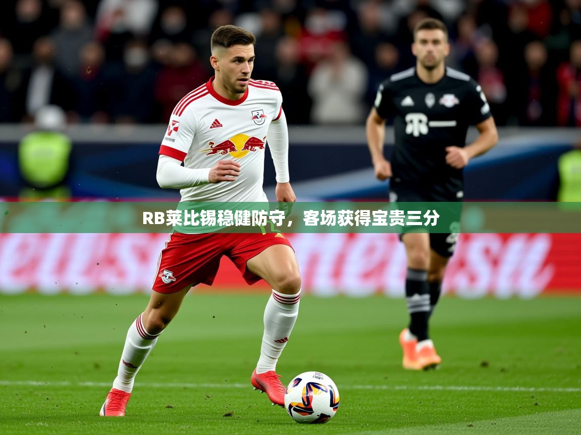 2026 中国足球 欧宝体育appRB莱比锡稳健防守，客场获得宝贵三分