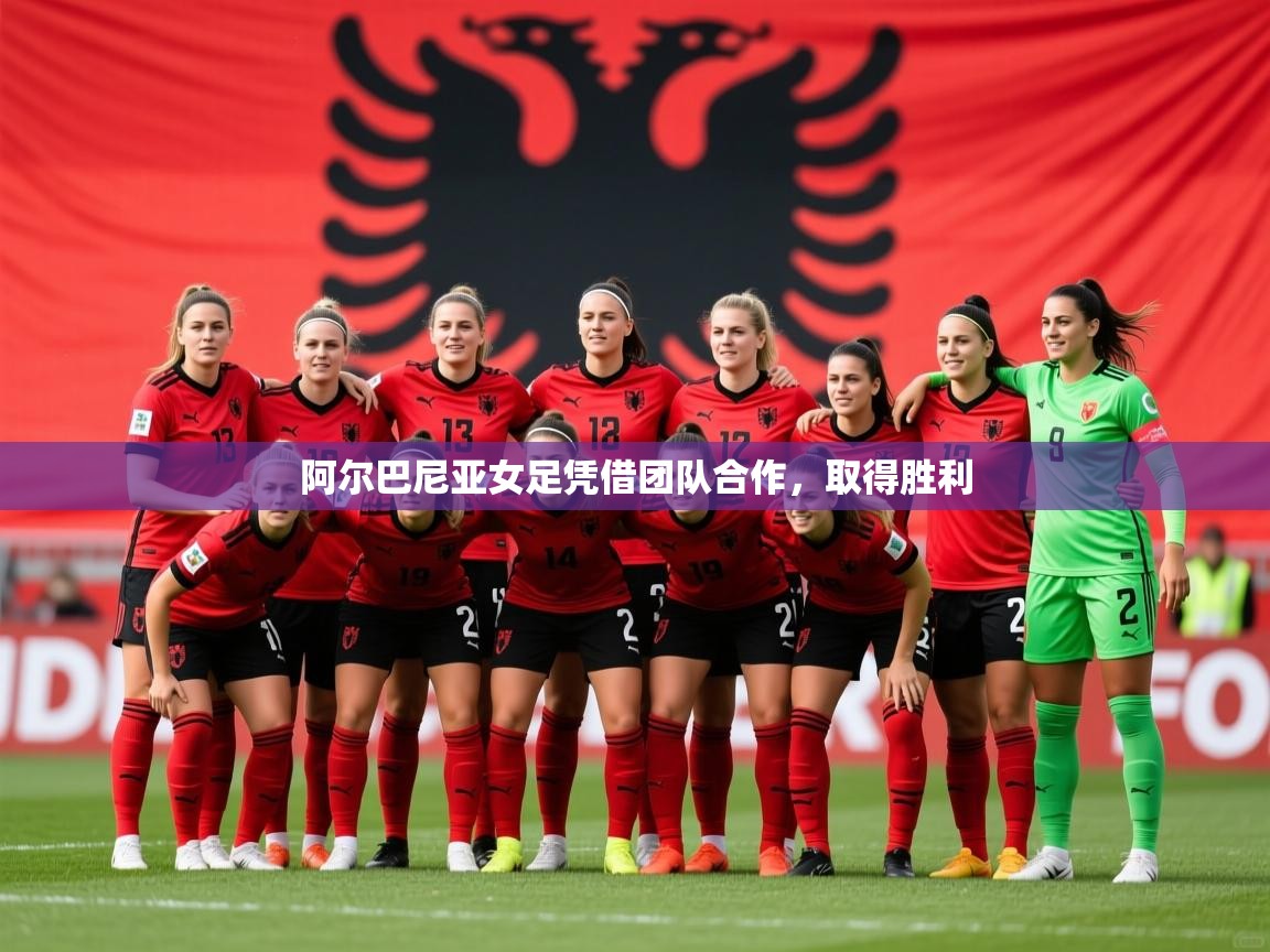 2026 即时比分 欧宝体育下载阿尔巴尼亚女足凭借团队合作，取得胜利