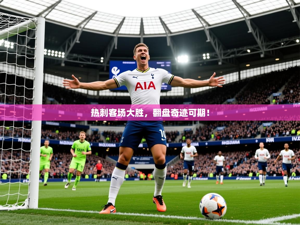 2026 体育资讯 欧宝体育平台官网热刺客场大胜，翻盘奇迹可期！