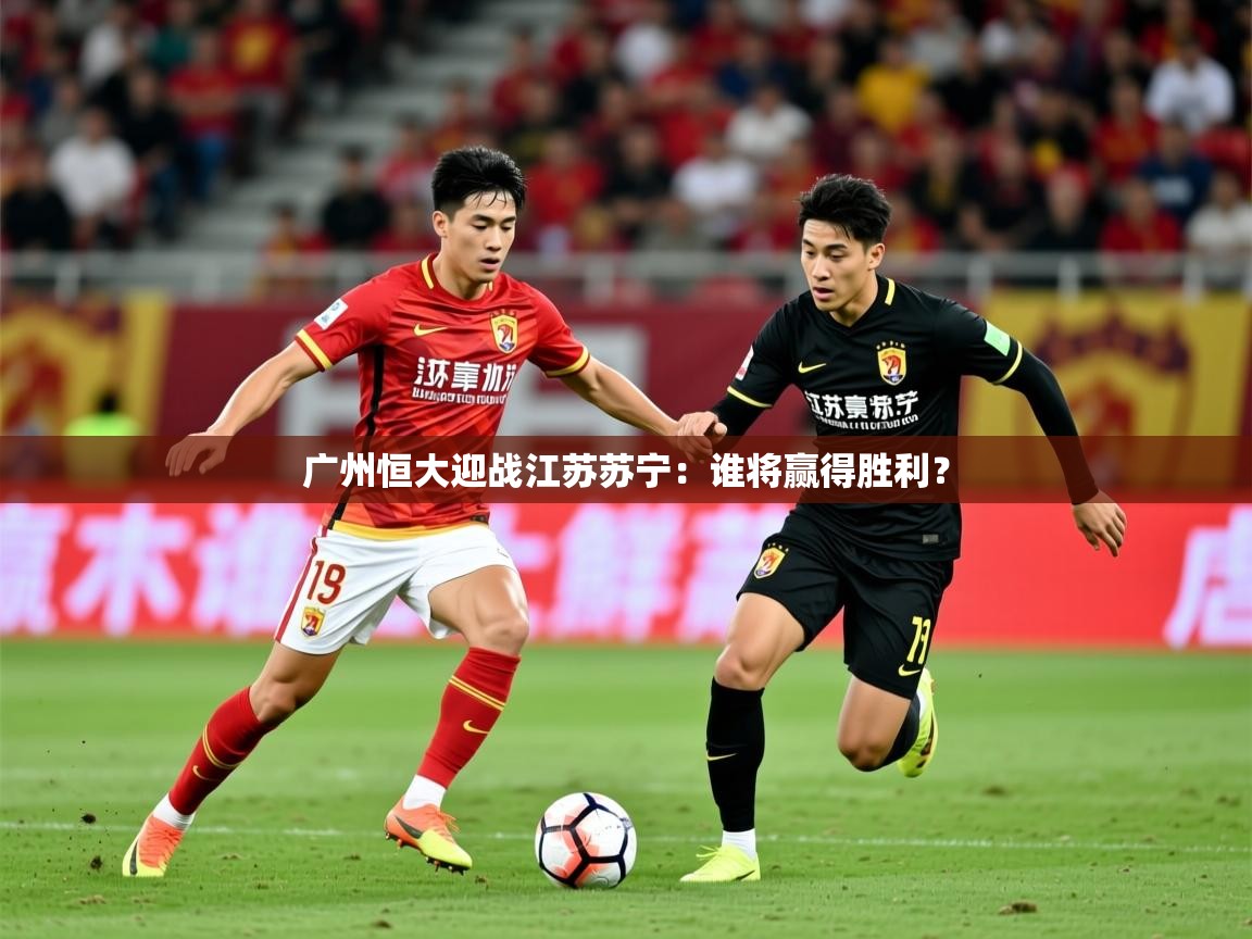 2026 即时比分 欧宝体育广州恒大迎战江苏苏宁：谁将赢得胜利？  第2张