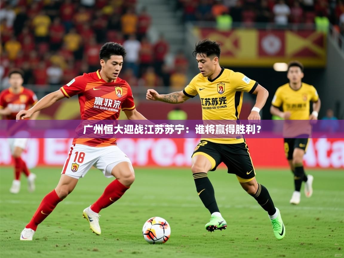2026 即时比分 欧宝体育广州恒大迎战江苏苏宁：谁将赢得胜利？  第3张