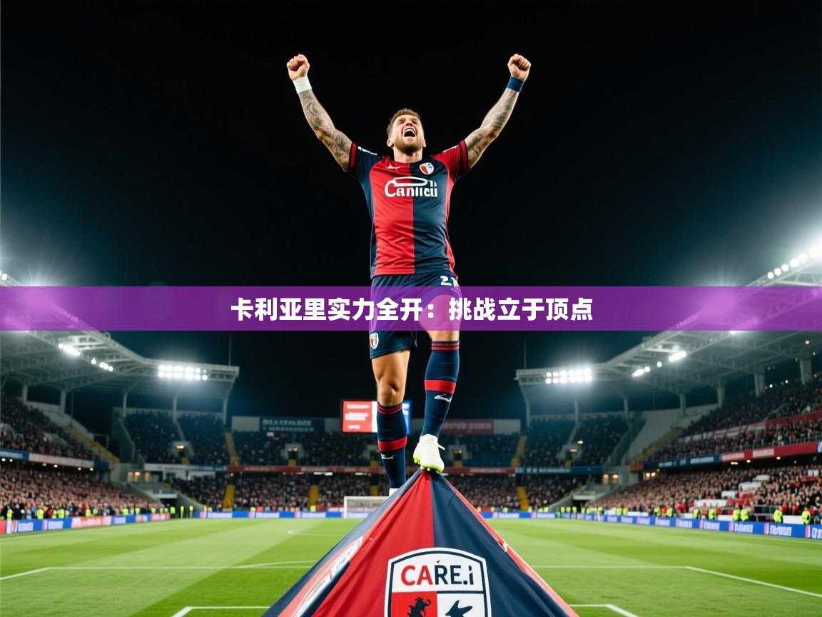 2026 即时比分 欧宝体育app卡利亚里实力全开：挑战立于顶点  第2张
