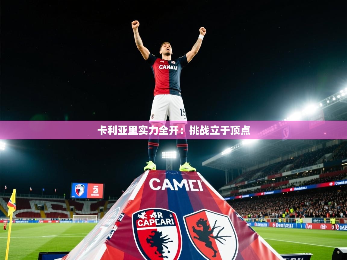 2026 即时比分 欧宝体育app卡利亚里实力全开：挑战立于顶点  第4张