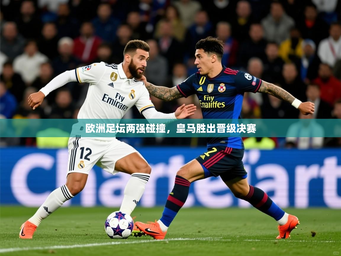 2026 中国足球 欧宝体育平台介绍欧洲足坛两强碰撞，皇马胜出晋级决赛