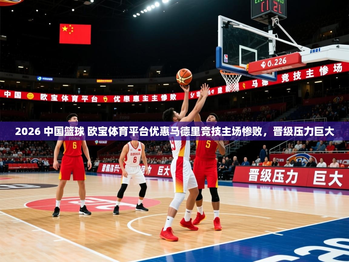2026 中国篮球 欧宝体育平台优惠马德里竞技主场惨败，晋级压力巨大  第2张
