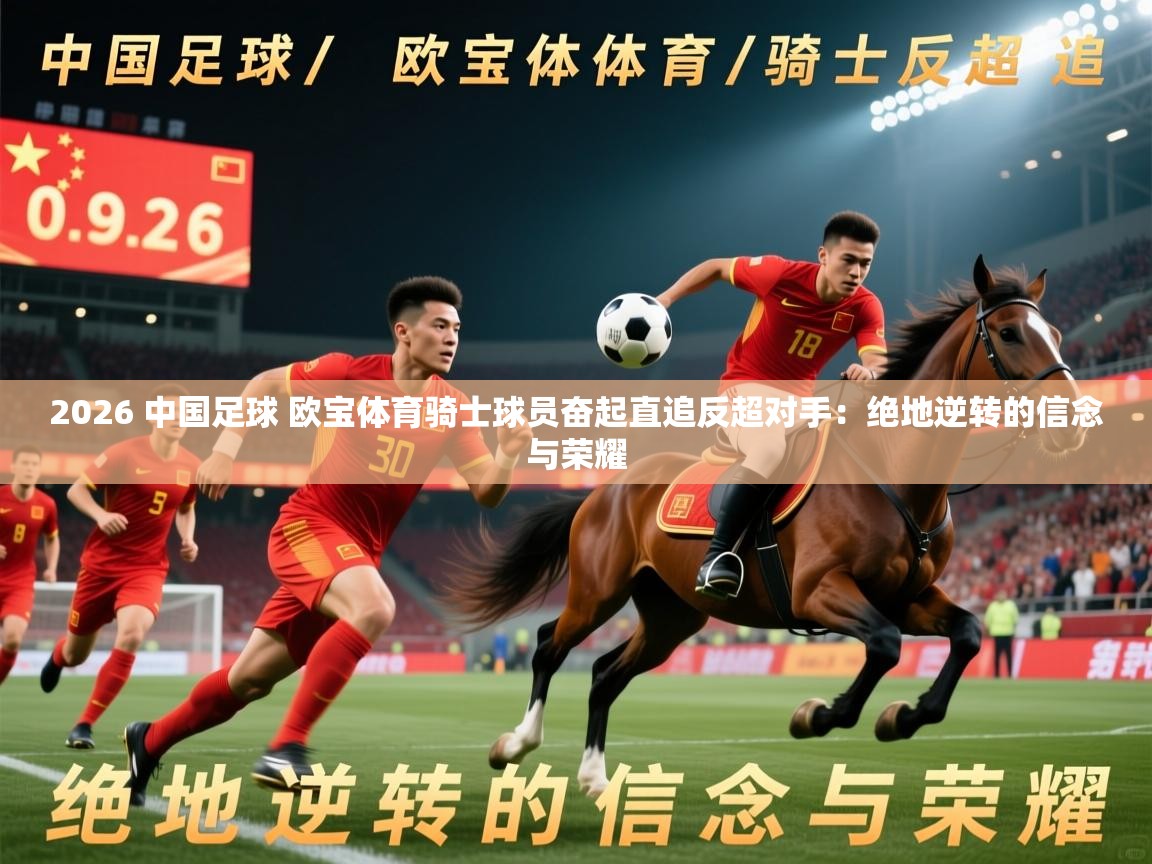 2026 中国足球 欧宝体育骑士球员奋起直追反超对手：绝地逆转的信念与荣耀