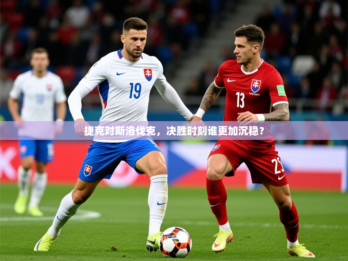 2026 体育直播 欧宝体育平台官网捷克对斯洛伐克,决胜时刻谁更加沉稳? 第1张