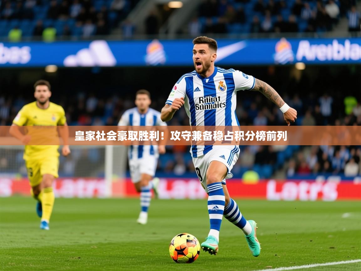 2026 即时比分 欧宝体育官网皇家社会豪取胜利！攻守兼备稳占积分榜前列  第3张