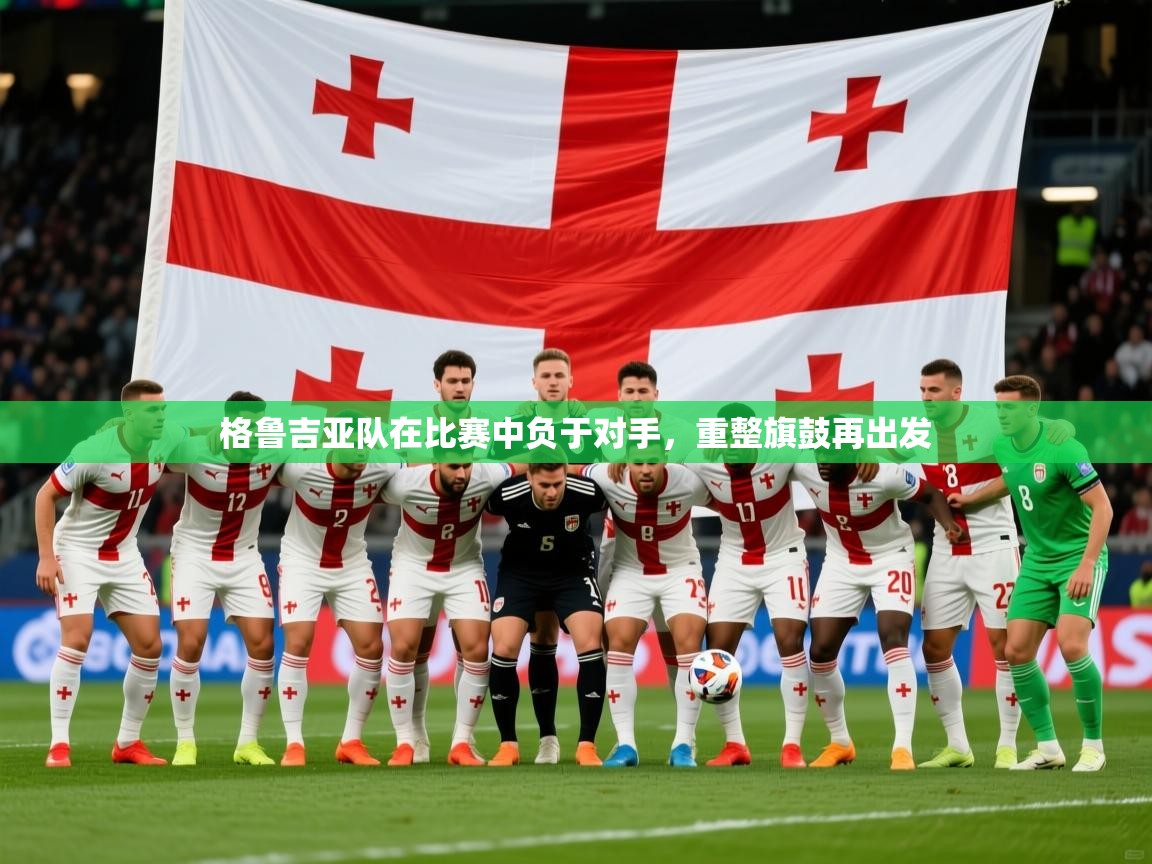 2026 中国足球 欧宝体育下载格鲁吉亚队在比赛中负于对手，重整旗鼓再出发