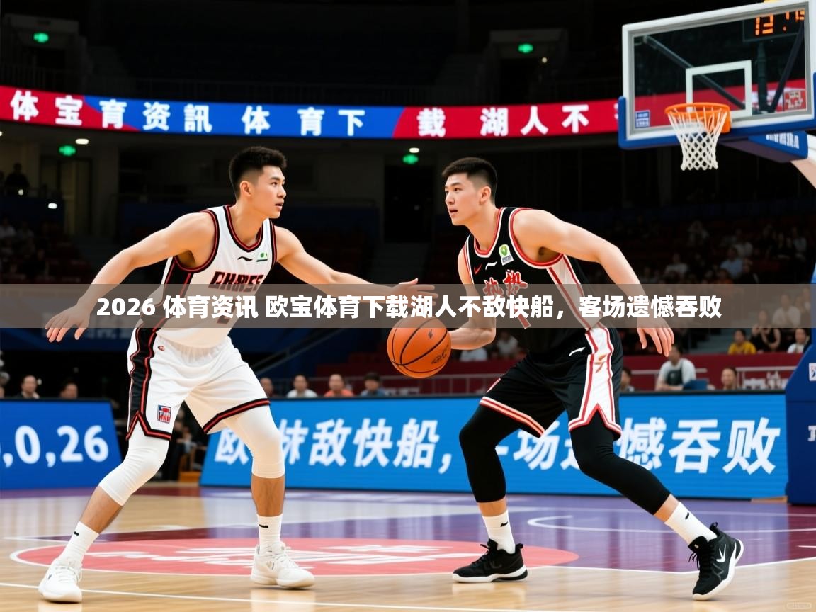 2026 体育资讯 欧宝体育下载湖人不敌快船，客场遗憾吞败