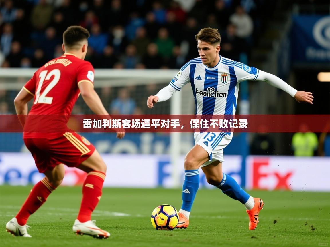 2026 体育直播 欧宝体育平台官网雷加利斯客场逼平对手，保住不败记录  第4张