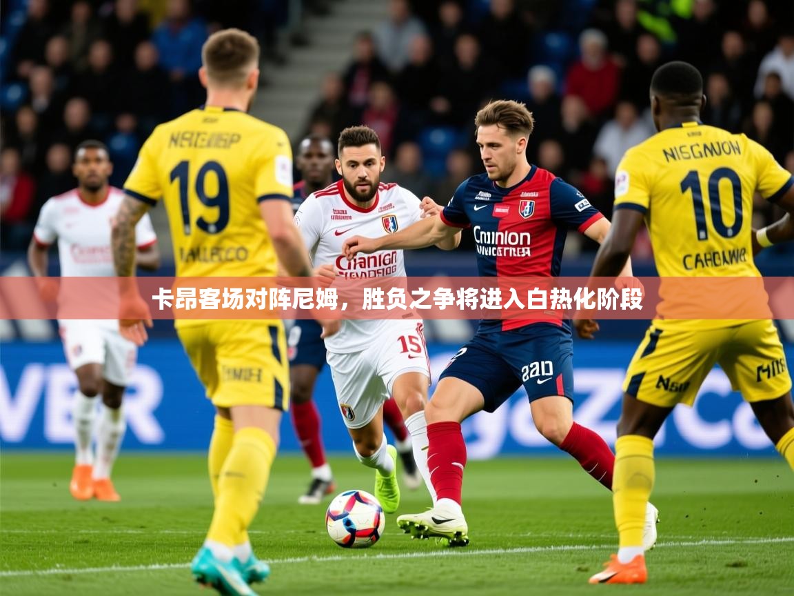 2026 体育资讯 欧宝体育官网卡昂客场对阵尼姆，胜负之争将进入白热化阶段  第2张