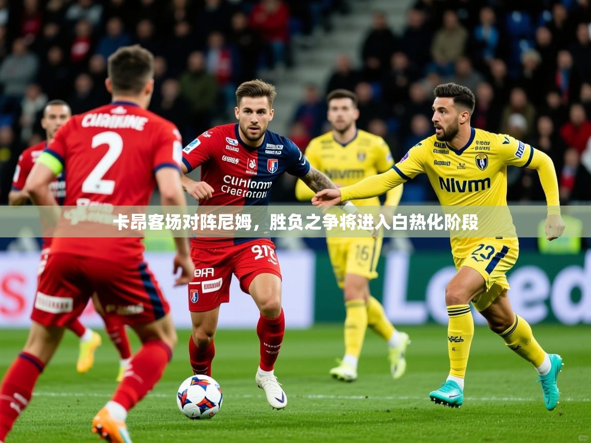 2026 体育资讯 欧宝体育官网卡昂客场对阵尼姆，胜负之争将进入白热化阶段  第4张