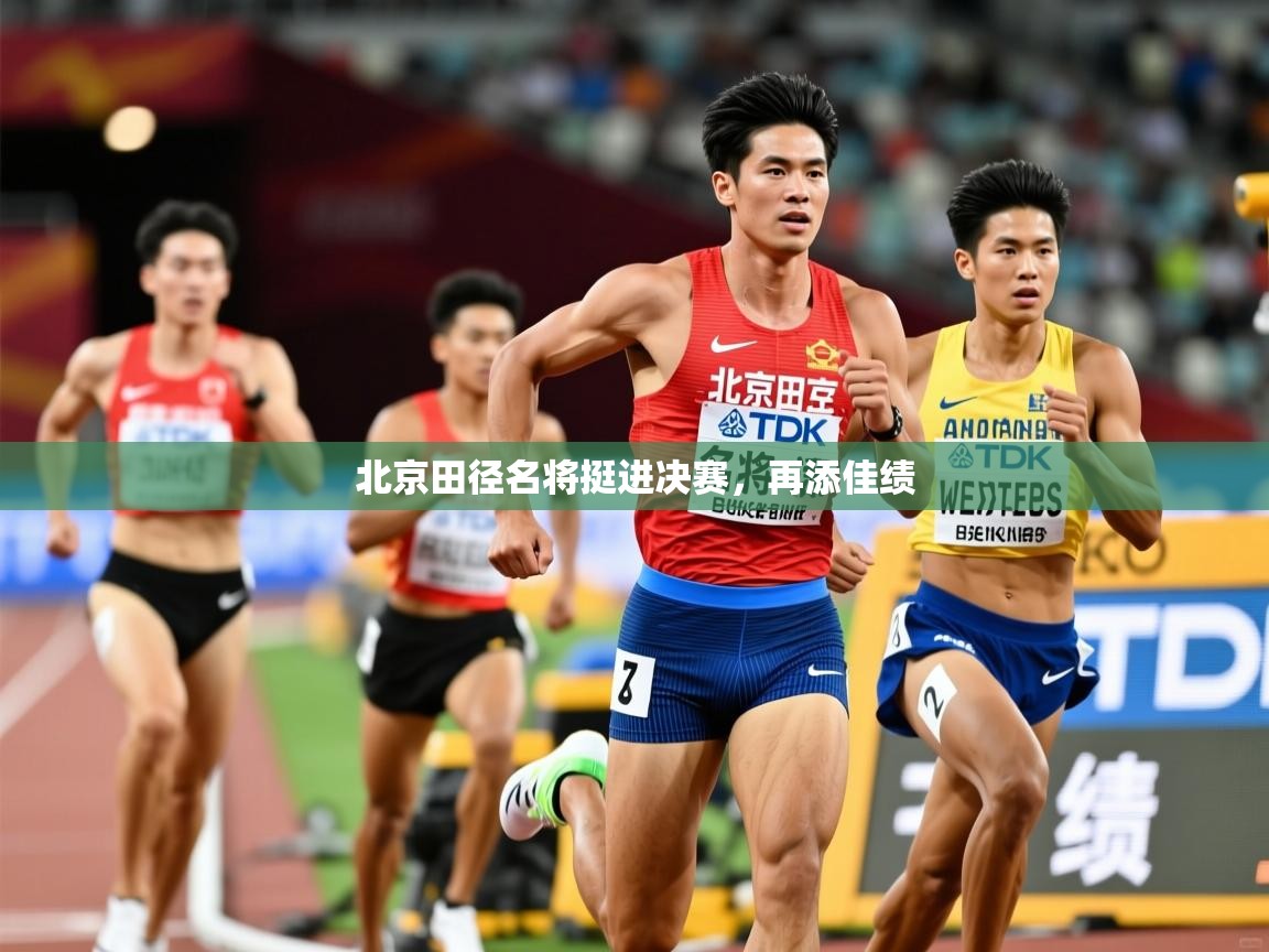 2026 即时比分 欧宝体育平台官网北京田径名将挺进决赛，再添佳绩