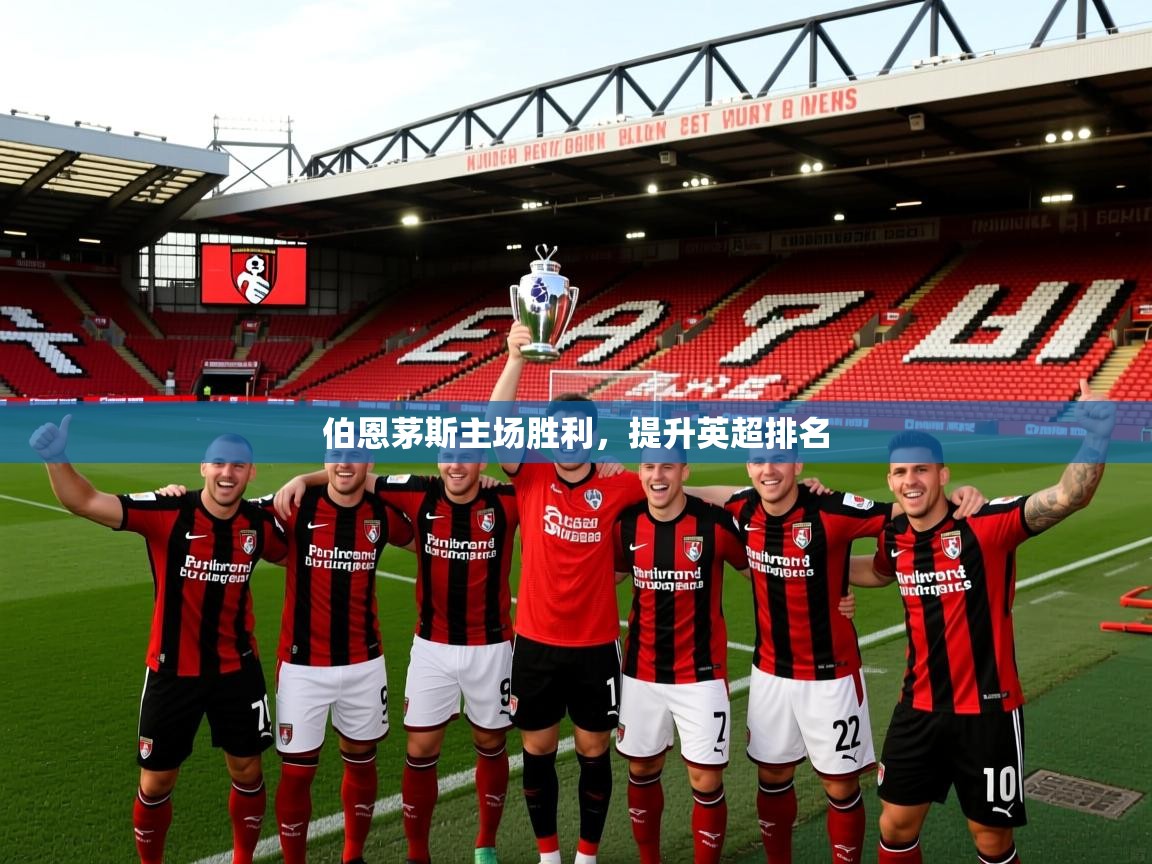 2026 体育直播 欧宝体育平台优惠伯恩茅斯主场胜利，提升英超排名