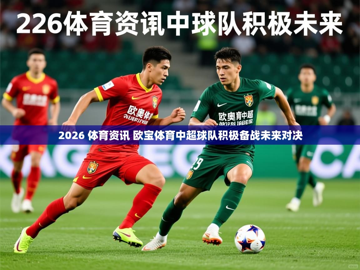 2026 体育资讯 欧宝体育中超球队积极备战未来对决 第2张