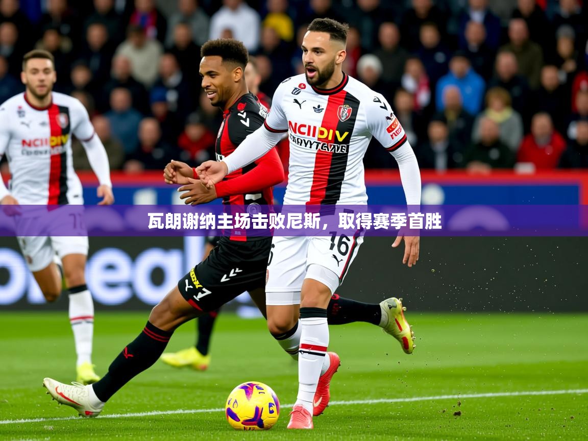 2026 体育直播 欧宝体育下载瓦朗谢纳主场击败尼斯，取得赛季首胜