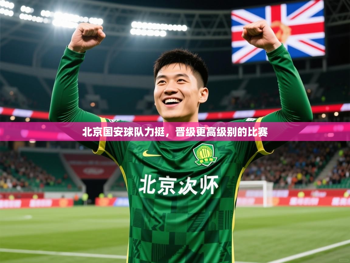 2026 体育直播 欧宝体育北京国安球队力挺，晋级更高级别的比赛