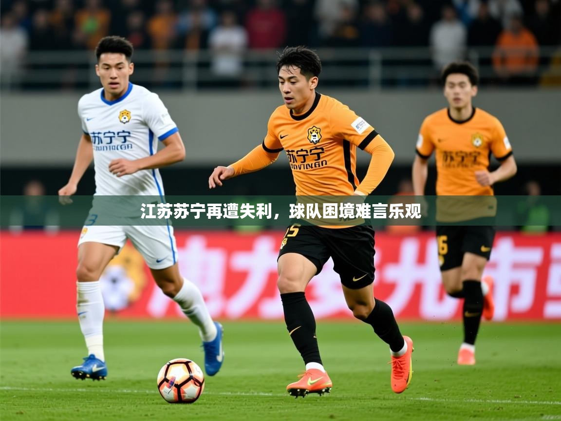 2026 体育资讯 欧宝体育官网江苏苏宁再遭失利，球队困境难言乐观