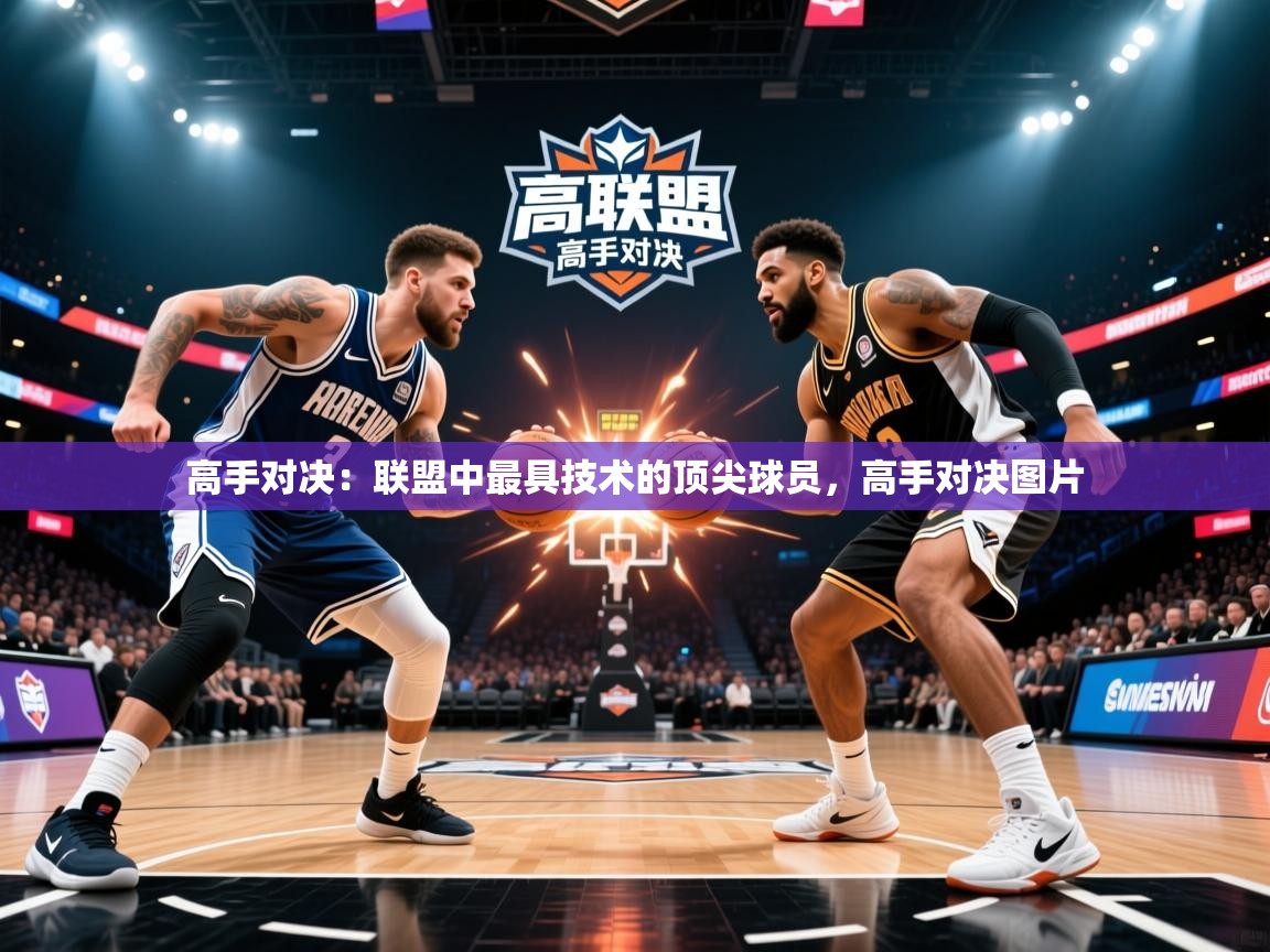 2026 即时比分 欧宝体育高手对决：联盟中最具技术的顶尖球员，高手对决图片