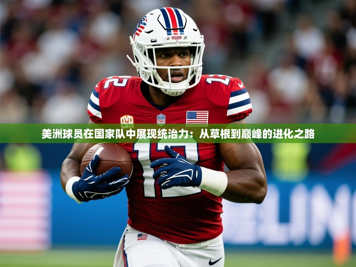 2026 体育资讯 欧宝体育官网美洲球员在国家队中展现统治力：从草根到巅峰的进化之路