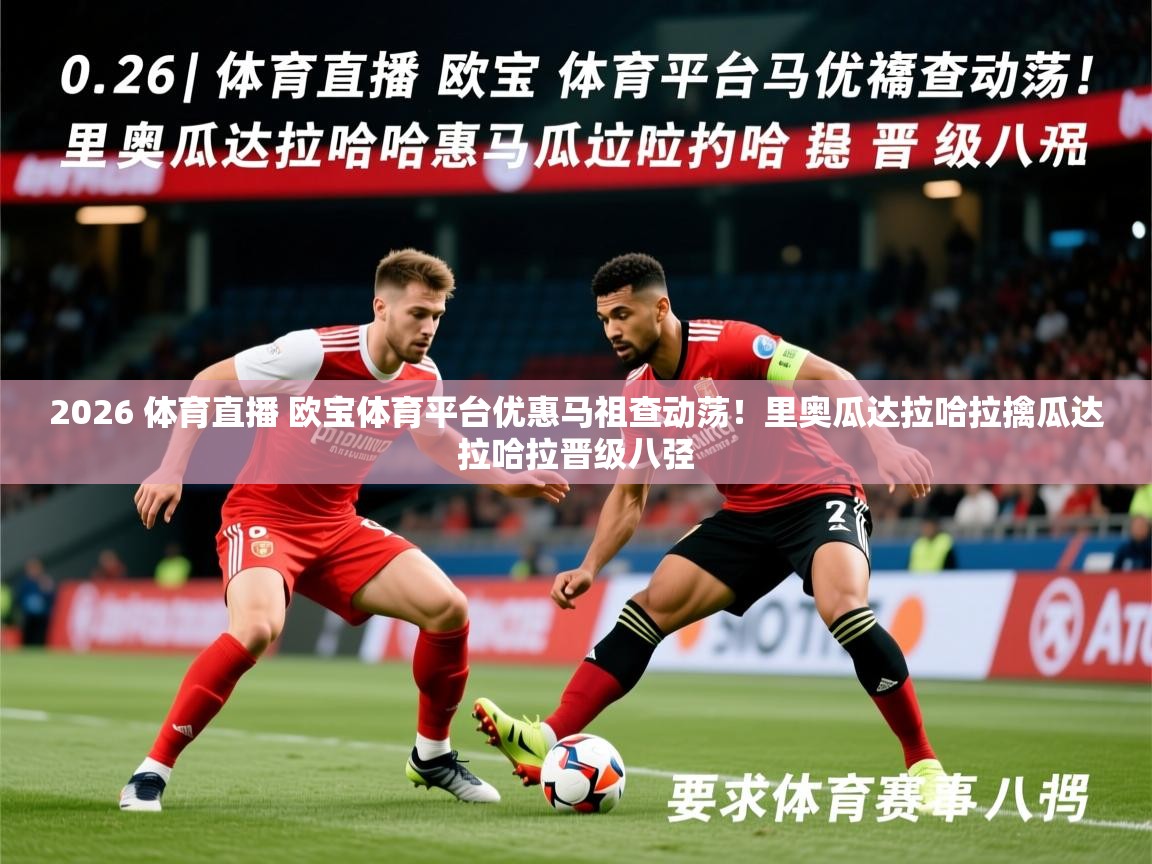 2026 体育直播 欧宝体育平台优惠马祖查动荡！里奥瓜达拉哈拉擒瓜达拉哈拉晋级八弪