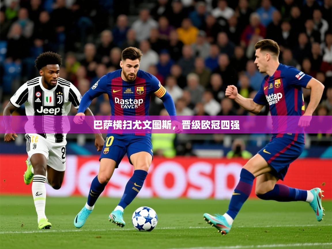2026 中国足球 欧宝体育平台官网巴萨横扫尤文图斯，晋级欧冠四强